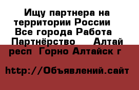 Ищу партнера на территории России  - Все города Работа » Партнёрство   . Алтай респ.,Горно-Алтайск г.